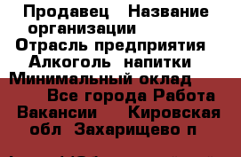 Продавец › Название организации ­ Prisma › Отрасль предприятия ­ Алкоголь, напитки › Минимальный оклад ­ 20 000 - Все города Работа » Вакансии   . Кировская обл.,Захарищево п.